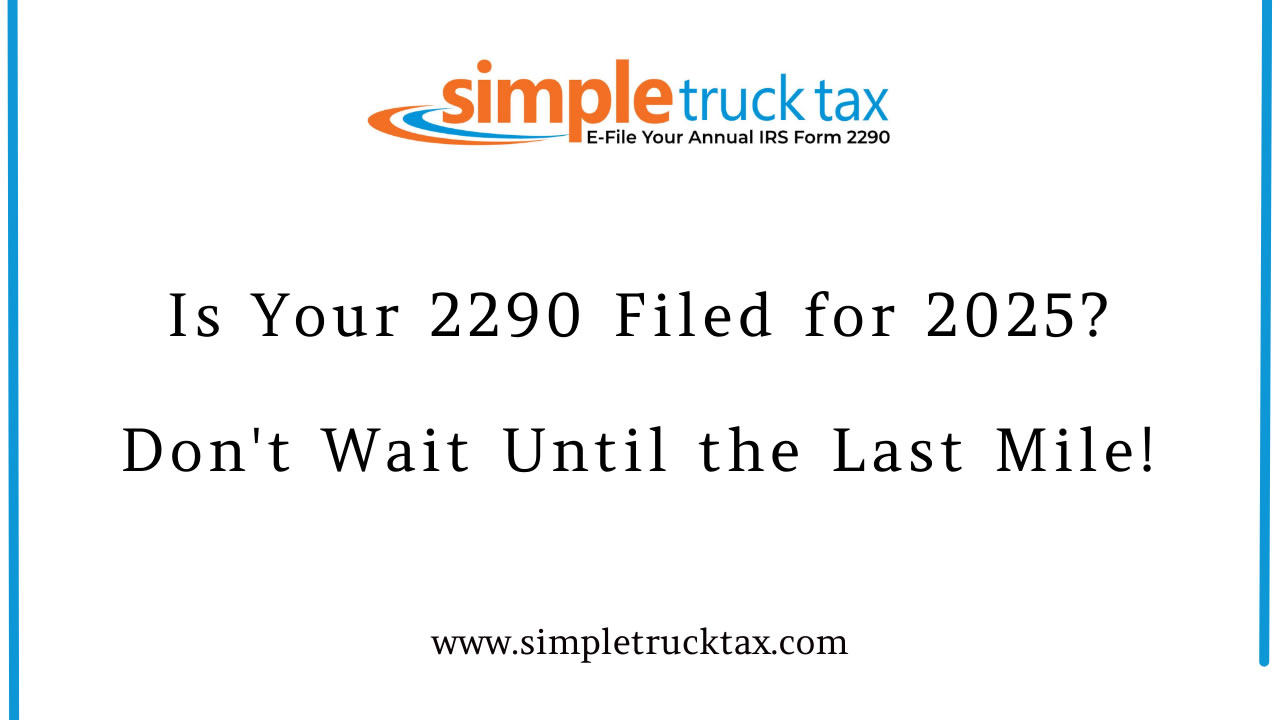 Is Your 2290 Filed for 2025? Don't Wait Until the Last Mile!